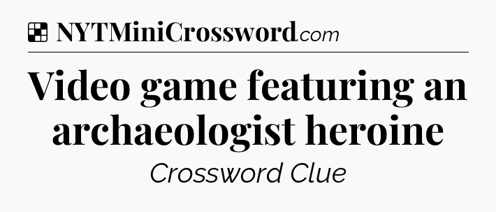 Solution: Video game featuring an archaeologist heroine - NYT Crossword