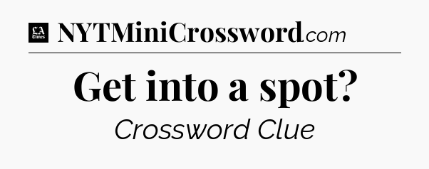 Get into a spot - LA Times Crossword