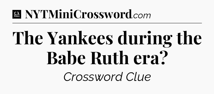 The Yankees during the Babe Ruth era - LA Times Crossword