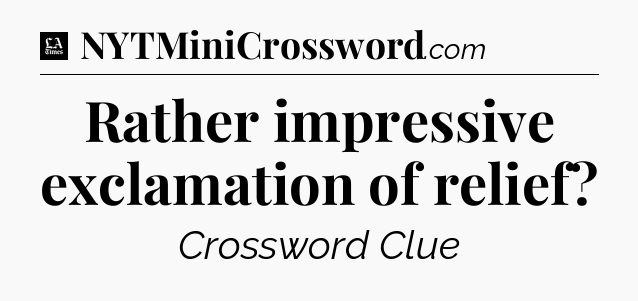 Rather impressive exclamation of relief - LA Times Crossword