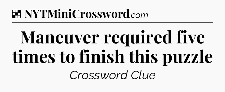 Solution: Maneuver required five times to finish this puzzle - NYT Crossword