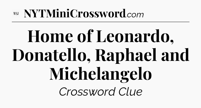 Home of Leonardo, Donatello, Raphael and Michelangelo - WSJ Crossword