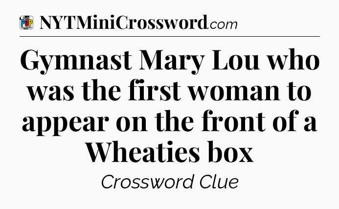 Gymnast Mary Lou who was the first woman to appear on the front of a Wheaties box Crossword Clue