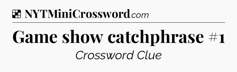 Solution: Game show catchphrase #1 - NYT Crossword