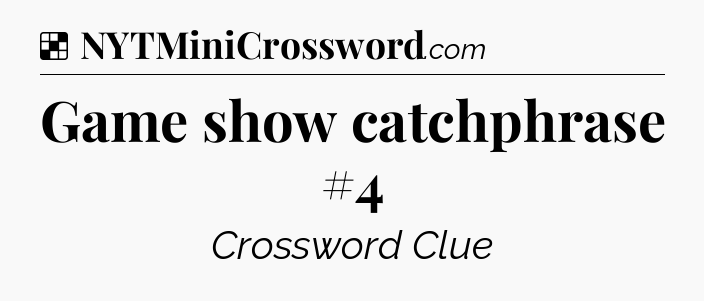 Solution: Game show catchphrase #4 - NYT Crossword