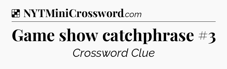 Solution: Game show catchphrase #3 - NYT Crossword