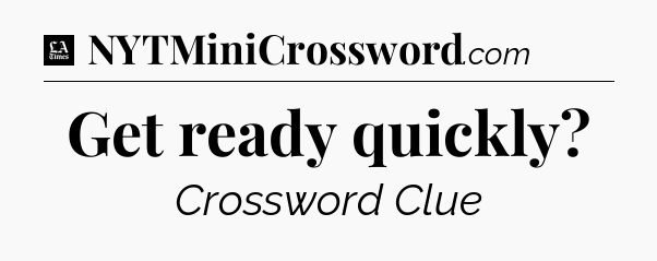 Get ready quickly - LA Times Crossword