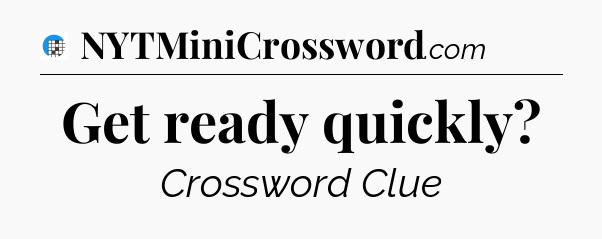 Get ready quickly Crossword Clue