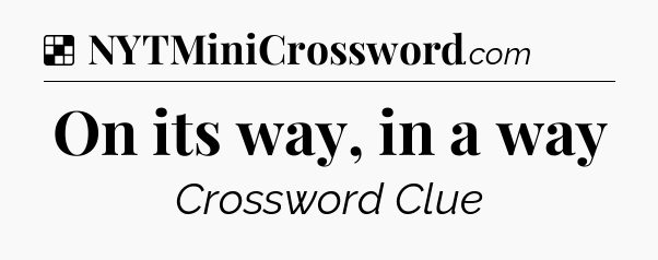 Solution: On its way, in a way - NYT Crossword