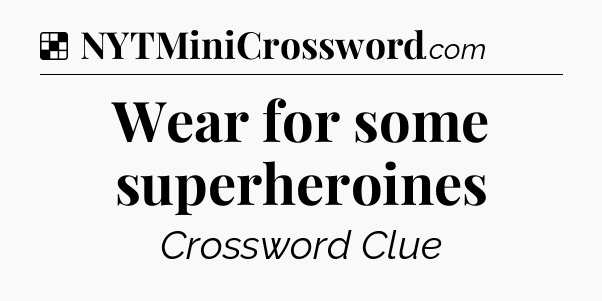 Solution: Wear for some superheroines - NYT Crossword