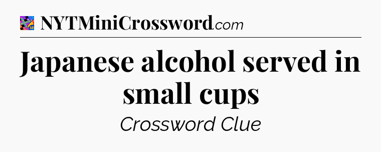 Japanese alcohol served in small cups Crossword Clue