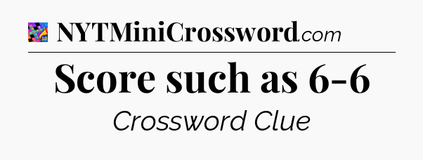 Score such as 6-6 Crossword Clue