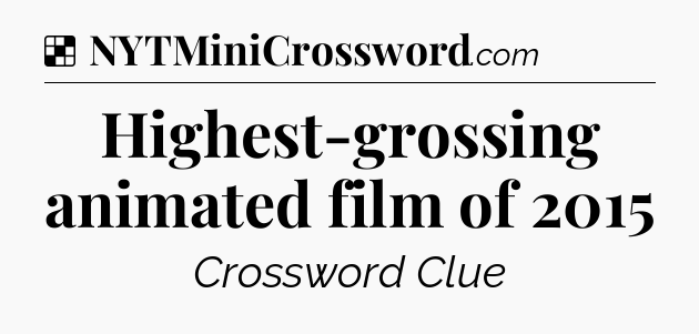 Solution: Highest-grossing animated film of 2015 - NYT Crossword