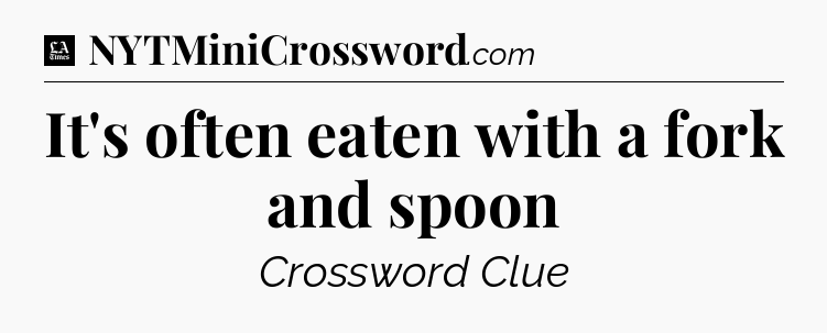 It's often eaten with a fork and spoon - LA Times Crossword