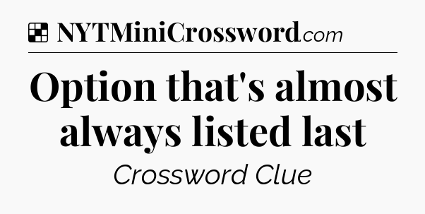 Solution: Option that's almost always listed last - NYT Crossword