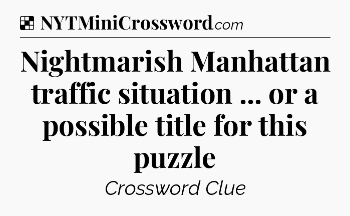 Solution: Nightmarish Manhattan traffic situation ... or a possible title for this puzzle - NYT Crossword