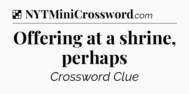 Solution: Offering at a shrine, perhaps - NYT Crossword