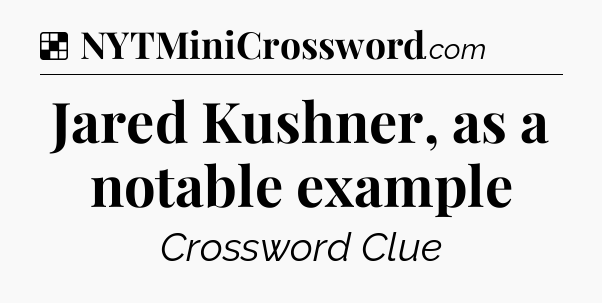 Solution: Jared Kushner, as a notable example - NYT Crossword