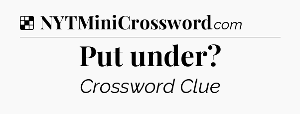 Solution: Put under - NYT Crossword