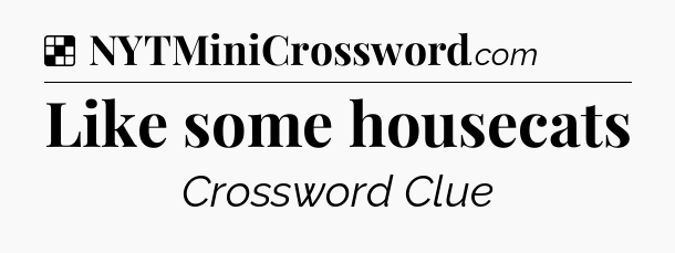 Solution: Like some housecats - NYT Crossword