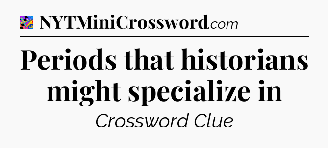 Periods that historians might specialize in Crossword Clue