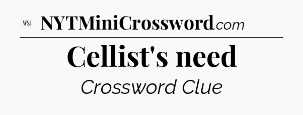 Cellist's need - WSJ Crossword