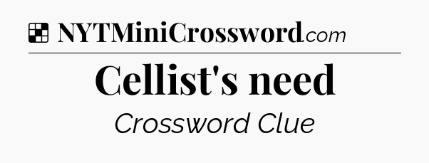 Solution: Cellist's need - NYT Crossword
