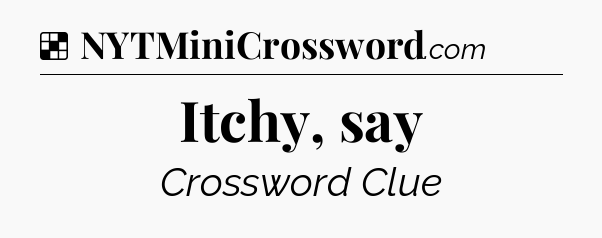 Solution: Itchy, say - NYT Crossword