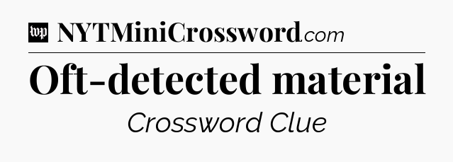 Oft-detected material Crossword Clue