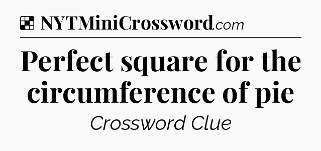 Solution: Perfect square for the circumference of pie - NYT Crossword