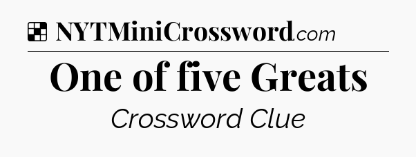Solution: One of five Greats - NYT Crossword