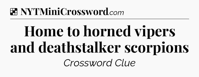 Solution: Home to horned vipers and deathstalker scorpions - NYT Crossword