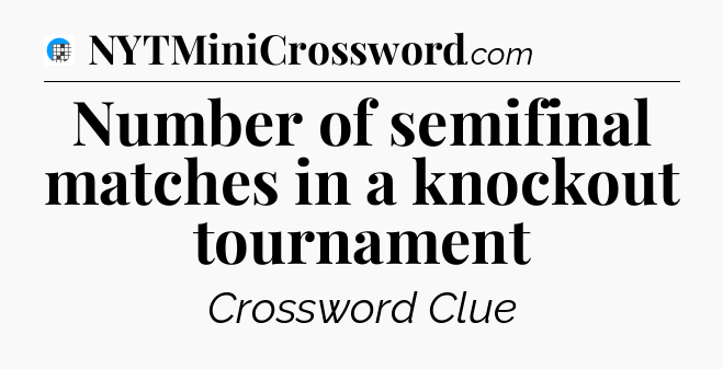 Number of semifinal matches in a knockout tournament Crossword Clue