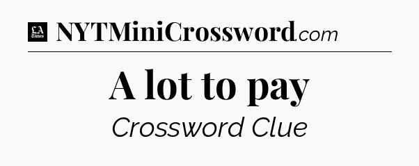 A lot to pay - LA Times Crossword