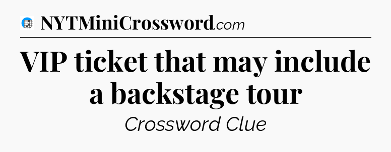 VIP ticket that may include a backstage tour Crossword Clue