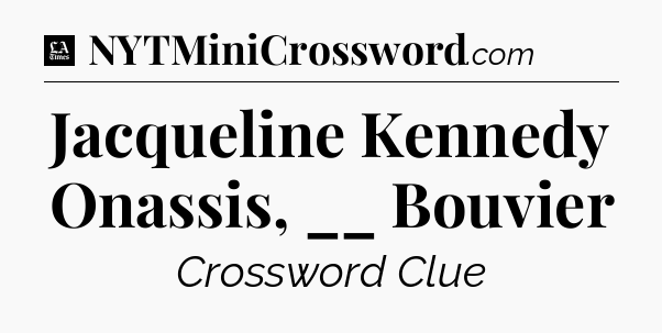 Jacqueline Kennedy Onassis, __ Bouvier - LA Times Crossword
