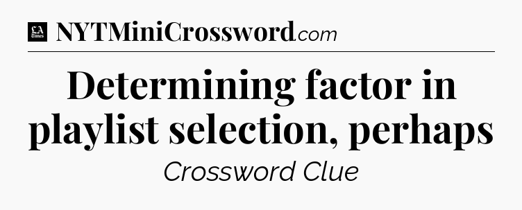 Determining factor in playlist selection, perhaps - LA Times Crossword