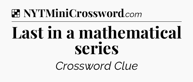 Solution: Last in a mathematical series - NYT Crossword