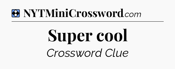 Solution: Super cool - NYT Mini Crossword