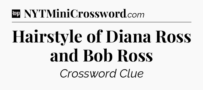 Hairstyle of Diana Ross and Bob Ross Crossword Clue