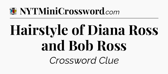 Hairstyle of Diana Ross and Bob Ross Crossword Clue