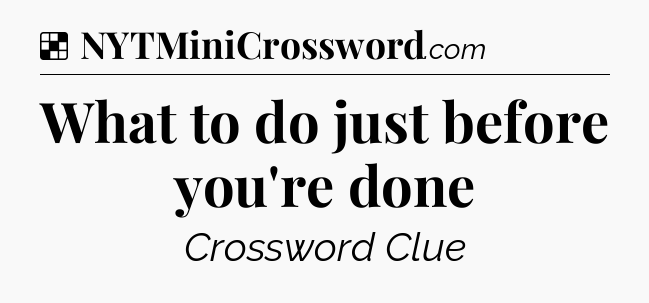 Solution: What to do just before you're done - NYT Crossword