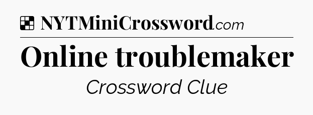 Solution: Online troublemaker - NYT Crossword