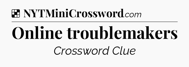 Solution: Online troublemakers - NYT Crossword
