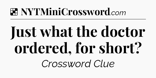 Solution: Just what the doctor ordered, for short - NYT Crossword