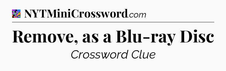 Remove, as a Blu-ray Disc Crossword Clue