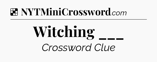 Solution: Witching ___ - NYT Crossword