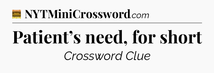 Patient’s need, for short crossword clue Eugene Sheffer