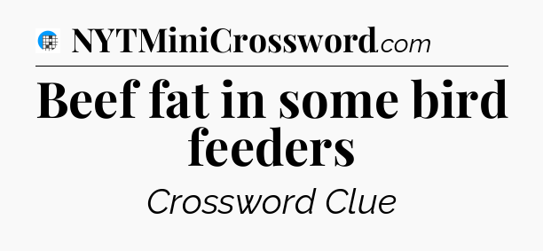 Beef fat in some bird feeders Crossword Clue