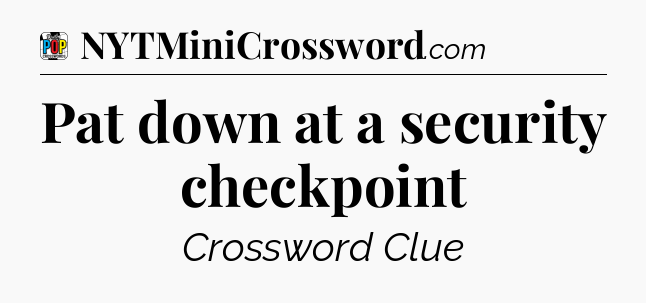 Pat down at a security checkpoint Crossword Clue
